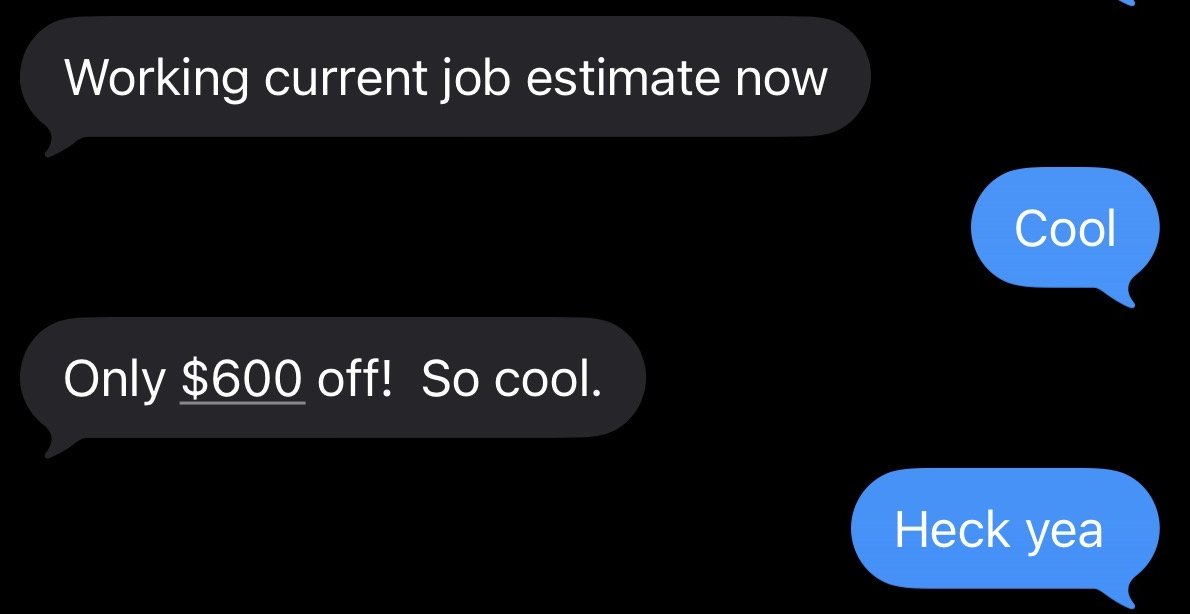 Text messages from a contractor: Working current job estimate now. Then: Only $600 off! So cool.